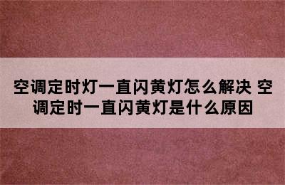 空调定时灯一直闪黄灯怎么解决 空调定时一直闪黄灯是什么原因